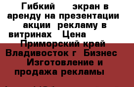 Гибкий LED-экран в аренду на презентации, акции, рекламу в витринах › Цена ­ 5 000 - Приморский край, Владивосток г. Бизнес » Изготовление и продажа рекламы   